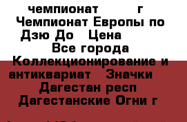 11.1) чемпионат : 1972 г - Чемпионат Европы по Дзю-До › Цена ­ 249 - Все города Коллекционирование и антиквариат » Значки   . Дагестан респ.,Дагестанские Огни г.